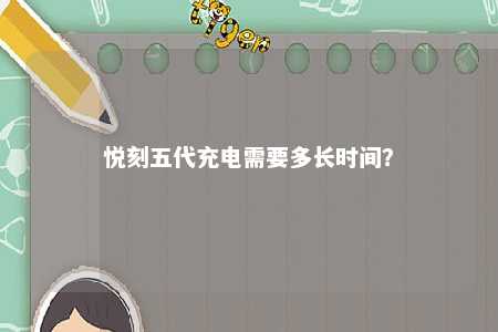 悦刻五代充电需要多长时间�？ 